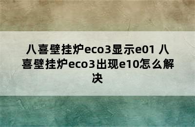 八喜壁挂炉eco3显示e01 八喜壁挂炉eco3出现e10怎么解决